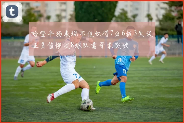哈登半场表现不佳仅得7分6板3失误正负值惨淡8球队需寻求突破