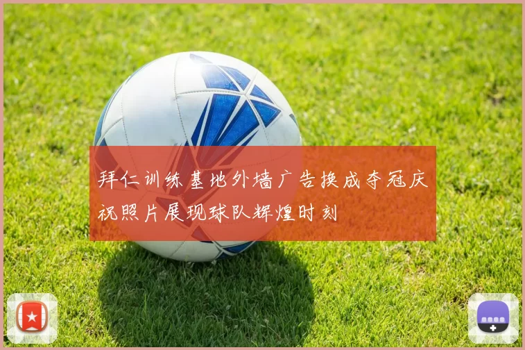 拜仁训练基地外墙广告换成夺冠庆祝照片展现球队辉煌时刻