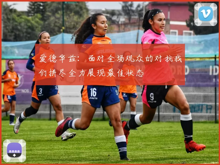 爱德华兹：面对全场观众的对抗我们拼尽全力展现最佳状态